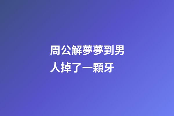 周公解夢夢到男人掉了一顆牙 (周公解夢夢到男人掉了一顆牙啥意思)-第1張-觀點(diǎn)-玄機(jī)派